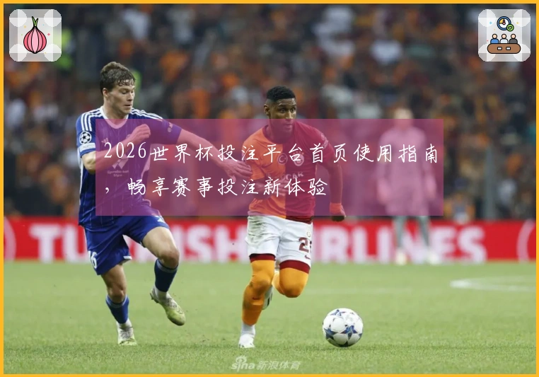 2026世界杯投注平台首页使用指南，畅享赛事投注新体验