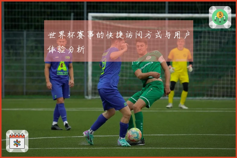 世界杯赛事的快捷访问方式与用户体验分析