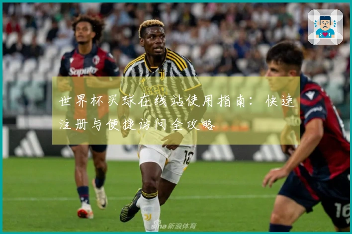 世界杯买球在线站使用指南：快速注册与便捷访问全攻略