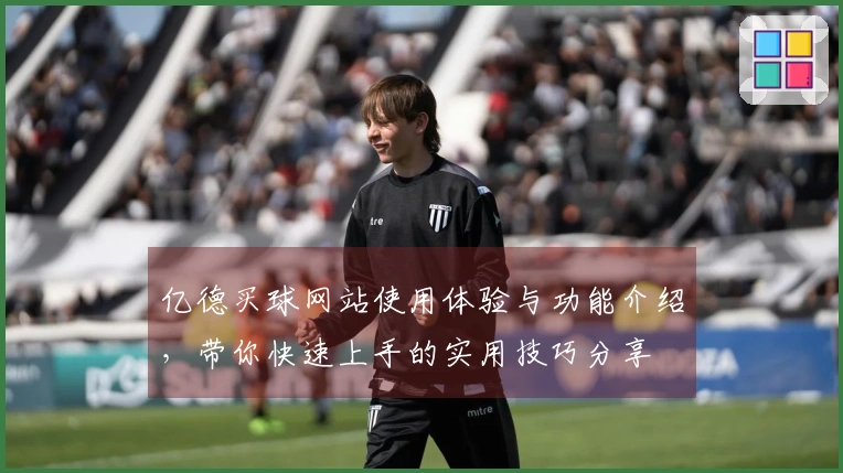 亿德买球网站使用体验与功能介绍，带你快速上手的实用技巧分享