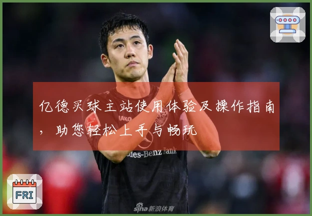 亿德买球主站使用体验及操作指南，助您轻松上手与畅玩