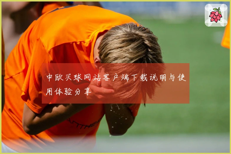 中欧买球网站客户端下载说明与使用体验分享